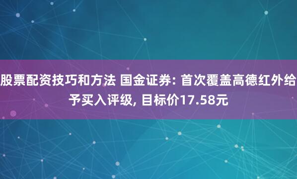 股票配资技巧和方法 国金证券: 首次覆盖高德红外给予买入评级, 目标价17.58元