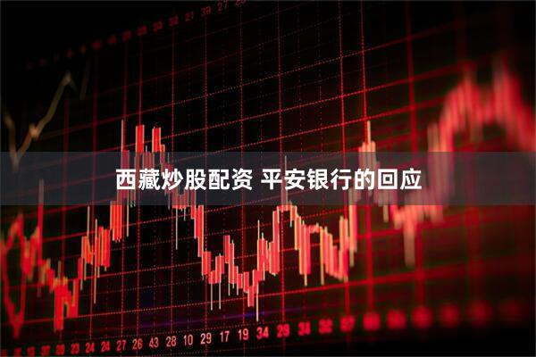 西藏炒股配资 平安银行的回应
