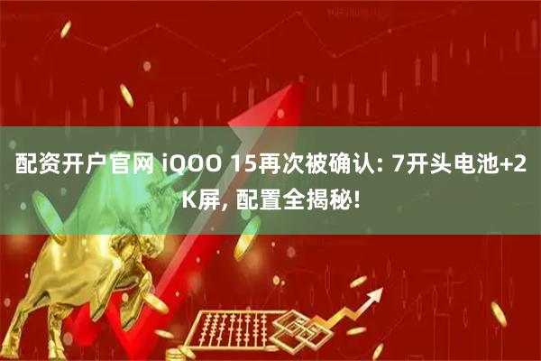 配资开户官网 iQOO 15再次被确认: 7开头电池+2K屏, 配置全揭秘!