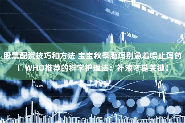 股票配资技巧和方法 宝宝秋季腹泻别急着喂止泻药！WHO推荐的科学护理法：补液才是关键！