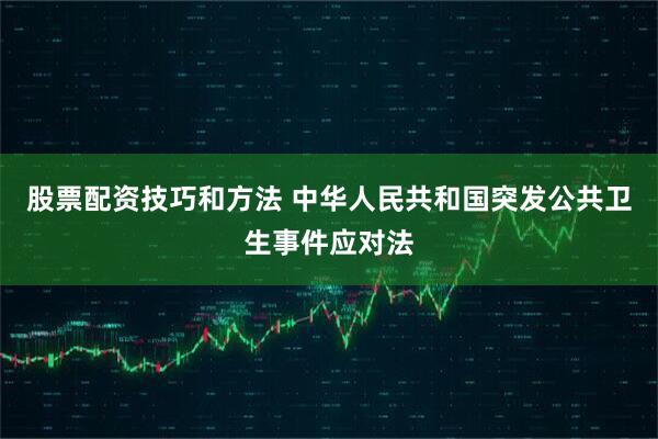 股票配资技巧和方法 中华人民共和国突发公共卫生事件应对法
