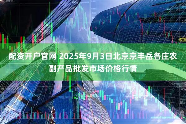 配资开户官网 2025年9月3日北京京丰岳各庄农副产品批发市场价格行情