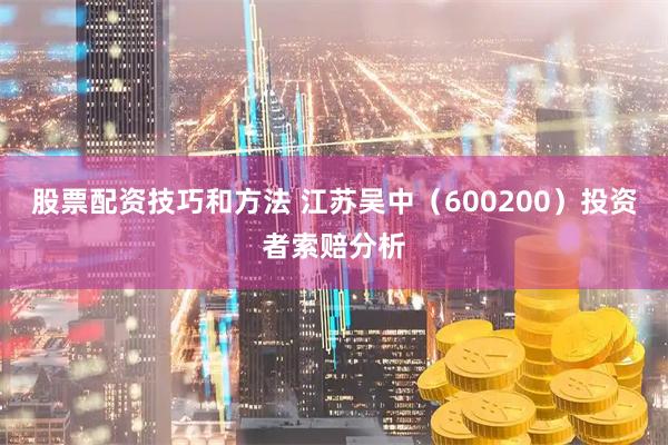 股票配资技巧和方法 江苏吴中（600200）投资者索赔分析