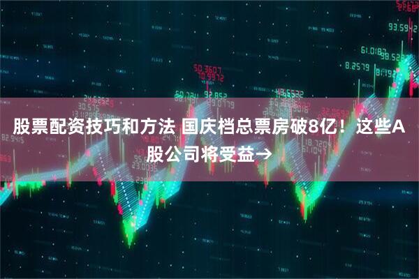 股票配资技巧和方法 国庆档总票房破8亿!这些A股公司将受益→
