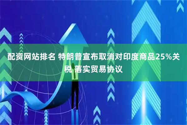 配资网站排名 特朗普宣布取消对印度商品25%关税 落实贸易协议