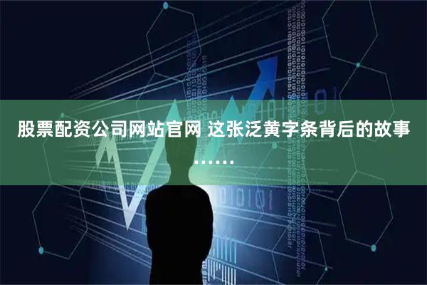 股票配资公司网站官网 这张泛黄字条背后的故事……