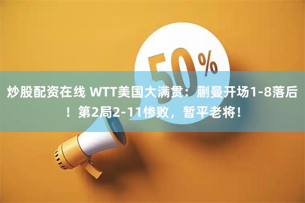 炒股配资在线 WTT美国大满贯：蒯曼开场1-8落后！第2局2-11惨败，暂平老将！